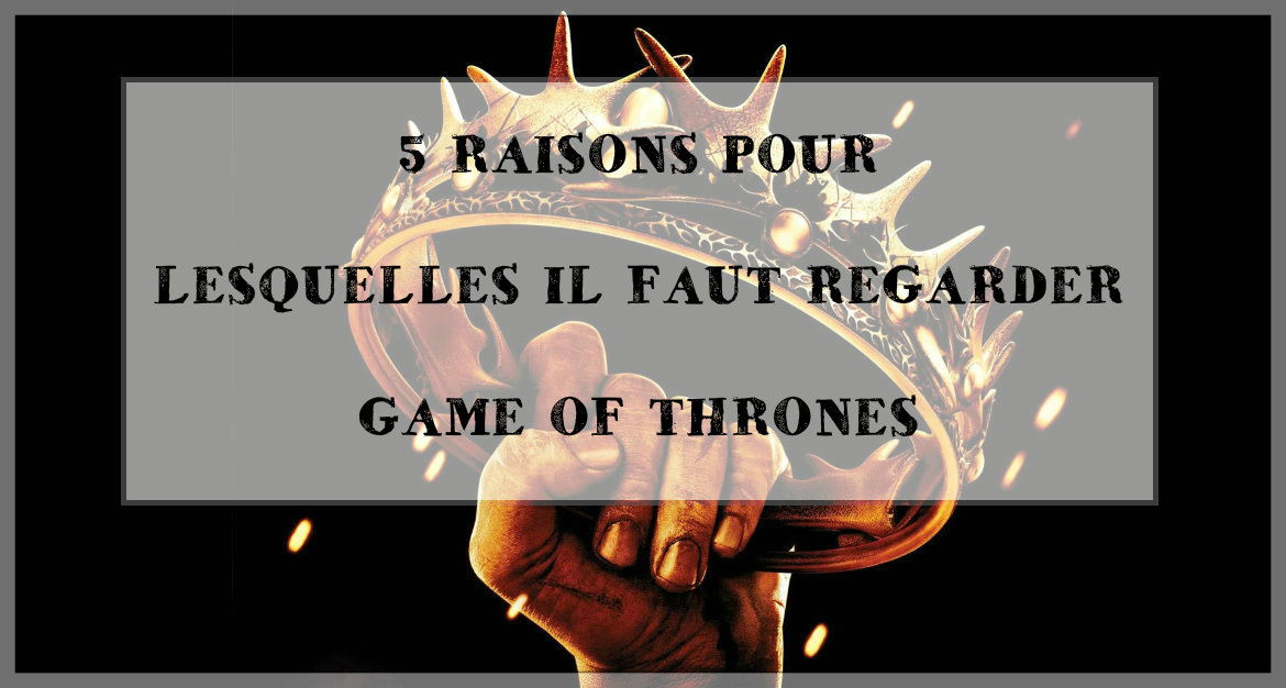 GoT_Couronne_1170_CADRE 1 - 5 raisons